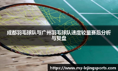 成都羽毛球队与广州羽毛球队速度较量赛后分析与复盘