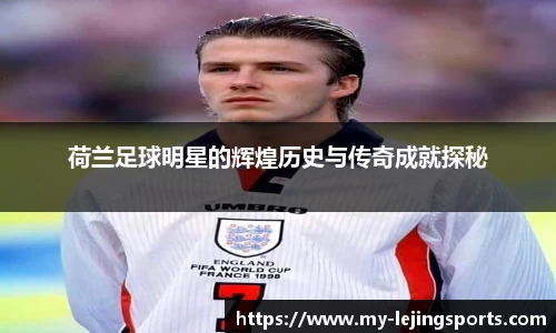 荷兰足球明星的辉煌历史与传奇成就探秘